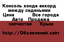 Консоль хонда аккорд 7 между сиденьями › Цена ­ 1 999 - Все города Авто » Продажа запчастей   . Крым